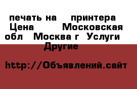  3d печать на 3d принтера › Цена ­ 10 - Московская обл., Москва г. Услуги » Другие   
